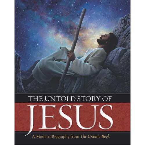 The Untold Story of Jesus: A Modern Biography from the Urantia Book