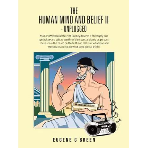 The Human Mind and Belief II - Unplugged: Man and Woman of the 21st Century Deserve a Philosophy and Pyschology and Culture Worthy of Their Special Di