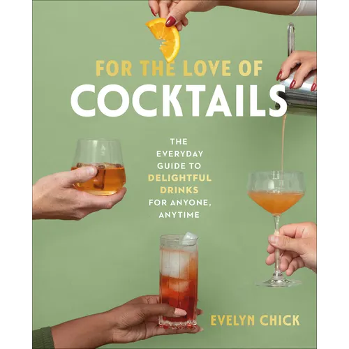 For the Love of Cocktails: The Everyday Guide to Delightful Drinks for Anyone, Anytime