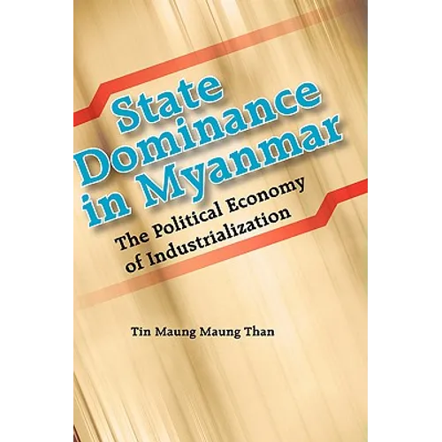State Dominance in Myanmar: The Political Economy of Industrialization