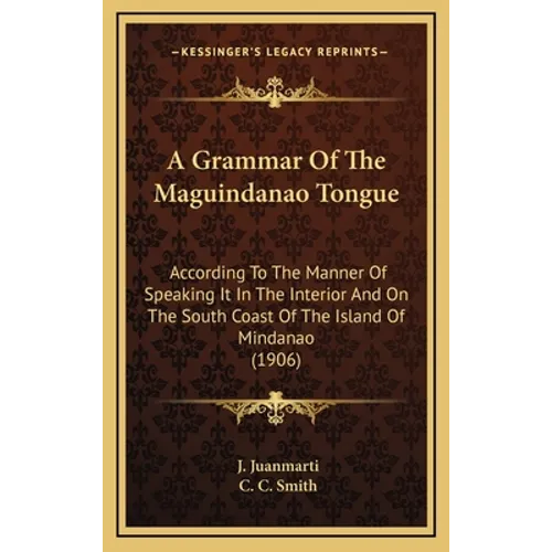 A Grammar Of The Maguindanao Tongue: According To The Manner Of Speaking It In The Interior And On The South Coast Of The Island Of Mindanao (1906)