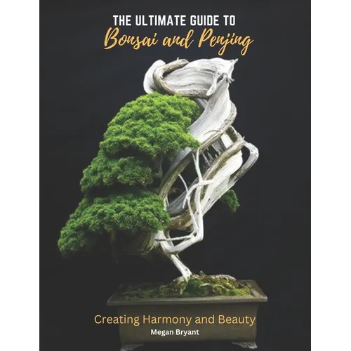 The Ultimate Guide to Bonsai and Penjing: Creating Harmony and Beauty
