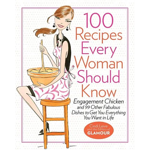 100 Recipes Every Woman Should Know: Engagement Chicken and 99 Other Fabulous Dishes to Get You Everything You Want in Life: A Glamour Cookbook