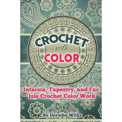 Crochet with Color: Intarsia, Tapestry, and Fair Isle Crochet Color Work