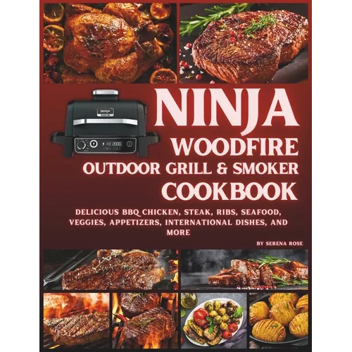 Ninja Woodfire Outdoor Grill & Smoker Cookbook: Delicious Recipes for BBQ Chicken, Steak, Ribs, Seafood, Veggies, Appetizers, International Dishes, an