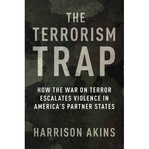 The Terrorism Trap: How the War on Terror Escalates Violence in America's Partner States