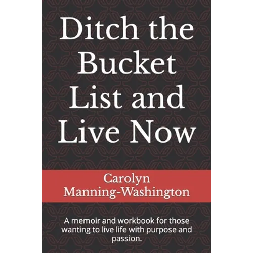 Ditch the Bucket List and Live Now: A memoir and workbook for those wanting to live life with purpose and passion.
