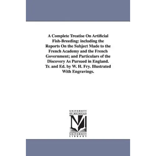 A Complete Treatise On Artificial Fish-Breeding: including the Reports On the Subject Made to the French Academy and the French Government; and Partic