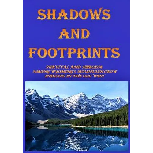 Shadows and Footprints: A Historical Novel About Survival and Heroism Among a Band of Mountain Crow Indians in the Old West