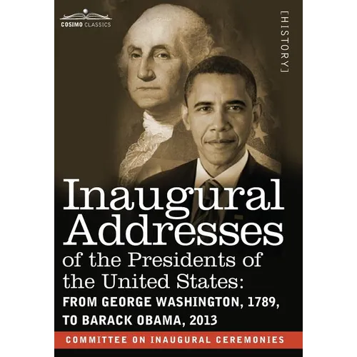 Inaugural Addresses of the Presidents of the United States: From George Washington, 1789, to Barack Obama, 2013
