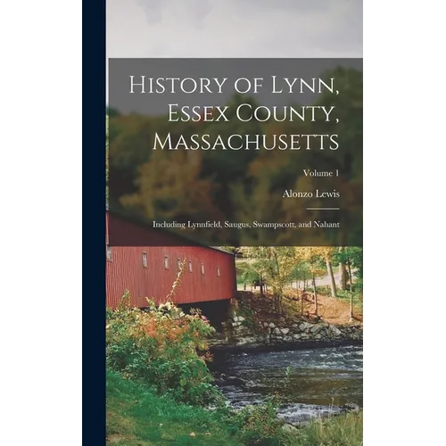 History of Lynn, Essex County, Massachusetts: Including Lynnfield, Saugus, Swampscott, and Nahant; Volume 1