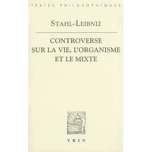 Gottfried Wilhelm Leibniz Georg Ernst Stahl: Controverse Sur La Vie, l'Organisme Et Le Mixe