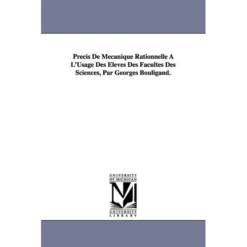Precis de Mecanique Rationnelle A L'Usage Des Eleves Des Facultes Des Sciences, Par Georges Bouligand.