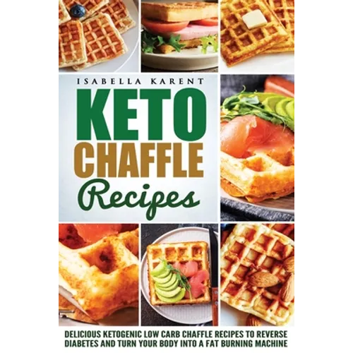 Keto Chaffle Recipes: Delicious Ketogenic Low Carb Chaffle Recipes to Reverse Diabetes and Turn Your Body into a Fat Burning Machine