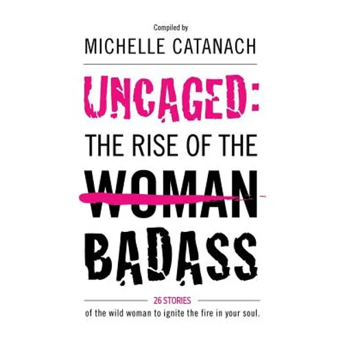 Uncaged: The Rise of the Badass: 26 Stories of the Wild Woman to Ignite the Fire in your Soul