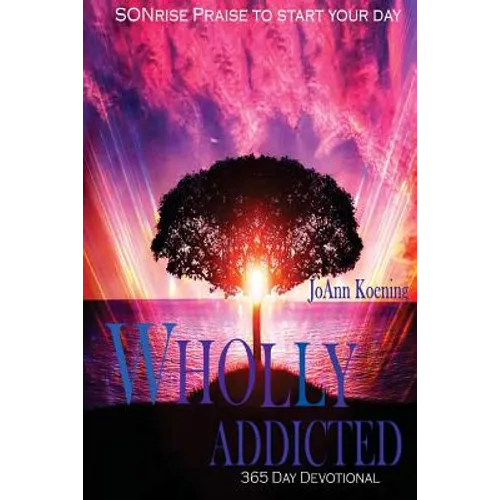 Wholly Addicted: Praise to Start Your Day: 365 Day Devotional