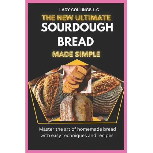 The New Ultimate Sourdough Bread Made Simple: Master The Art Of Homemade Bread With Easy Techniques And Recipes