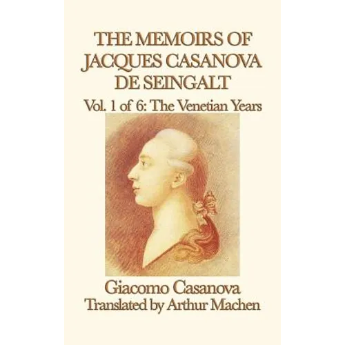The Memoirs of Jacques Casanova de Seingalt Vol. 1 the Venetian Years: The Venetian Years of Europe's Great Adventurer