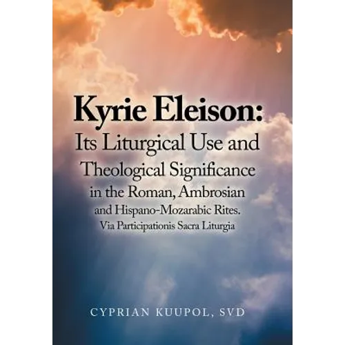 Kyrie Eleison: Its Liturgical Use and Theological Significance in the Roman, Ambrosian and Hispano-Mozarabic Rites: Via Participationis Sacra Liturgia