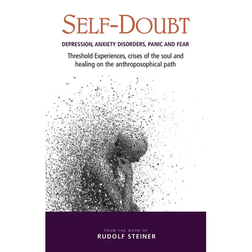 Self-Doubt: Depression, Anxiety Disorders, Panic, and Fear: Threshold Experiences, Crises of the Soul, and Healing on the Anthroposophical Path