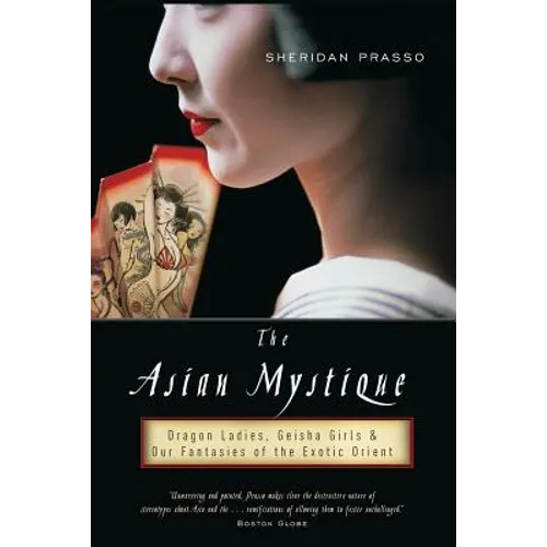 The Asian Mystique: Dragon Ladies, Geisha Girls, & Our Fantasies of the Exotic Orient