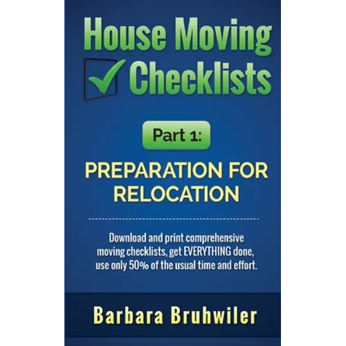 House Moving Checklists, Part 1: Preparation for Relocation: Download and print comprehensive moving checklists, get EVERYTHING done, use only 50% of