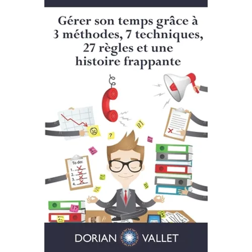 Gérer son temps grâce à 3 méthodes, 7 techniques, 27 règles et une histoire frappante