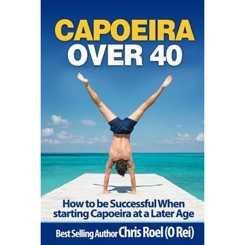 Capoeira Over 40: How to Be Successful When Starting Capoeira at a Later Age