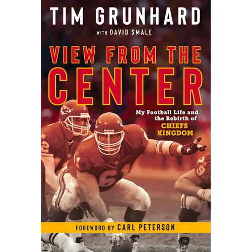 Tim Grunhard: View from the Center: My Football Life and the Rebirth of Chiefs Kingdom