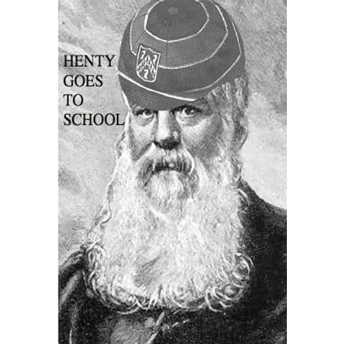 Henty Goes to School: School Life in the Novels of G.A. Henty