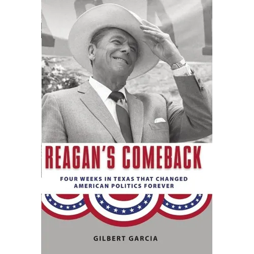 Reagan's Comeback: Four Weeks in Texas That Changed American Politics Forever