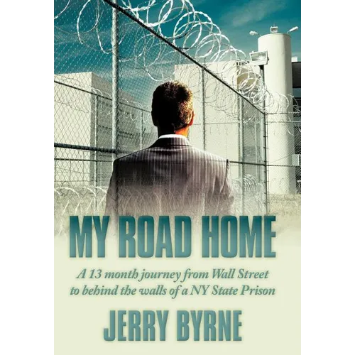 My Road Home: A 13 Month Journey from Wall Street to Behind the Walls of a NY State Prison .