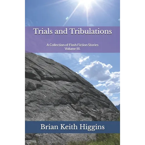 Trials and Tribulations: A Collection of Flash Fiction Stories Volume III.