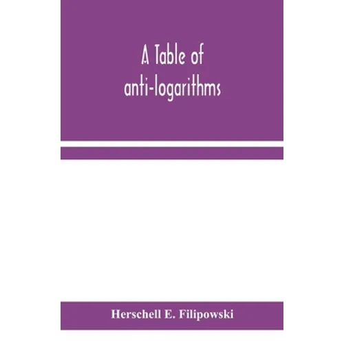 A Table Of Anti-Logarithms: Containing To Seven Places Of Decimals, Natural Numbers Answering To All Logarithms From 00001 To 99999; And An Improved T