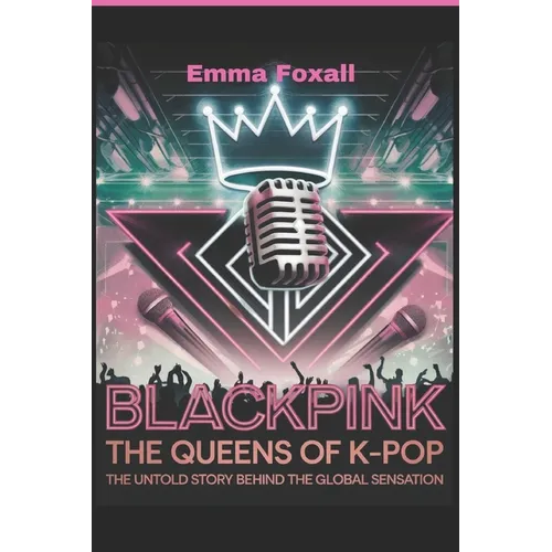 Blackpink: The Queens of K-Pop: The Untold Story Behind the Global sensation