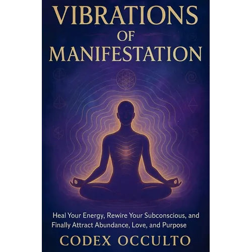 Vibrations of Manifestation: Heal Your Energy, Rewire Your Subconscious, and Finally Attract Abundance, Love, and Purpose