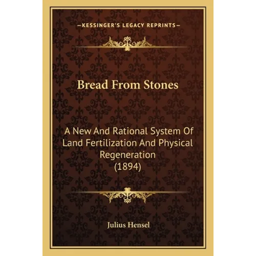 Bread From Stones: A New And Rational System Of Land Fertilization And Physical Regeneration (1894)