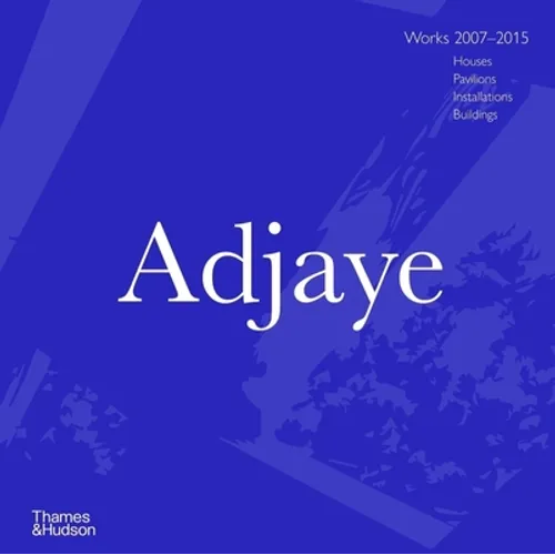 Adjaye: Works 2007 - 2015: Houses, Pavilions, Installations, Buildings