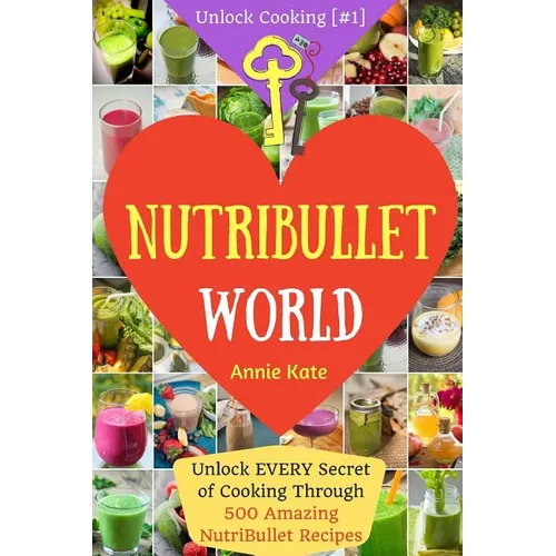 Welcome to NutriBullet World: Welcome to NutriBullet World: Unlock EVERY Secret of Cooking Through 500 Amazing NutriBullet Recipes (Smoothie Recipes