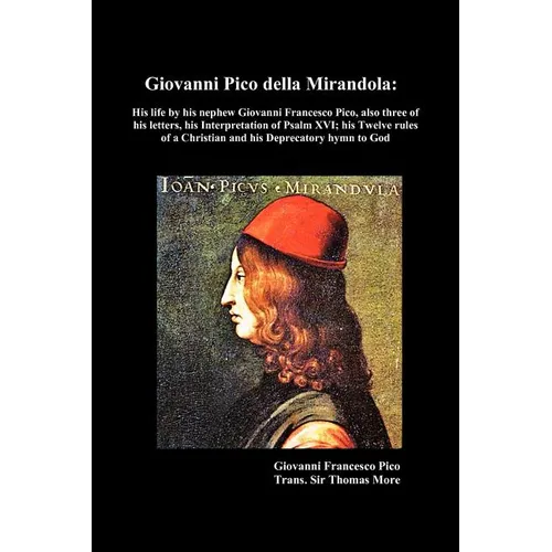 Giovanni Pico Della Mirandola: His Life by His Nephew Giovanni Francesco Pico, Also Three of His Letters, His Interpretation of Psalm XVI; His Twelve