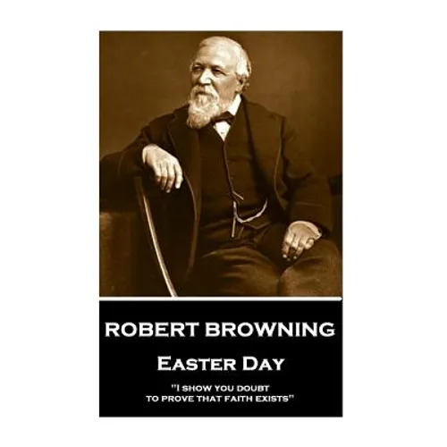 Robert Browning - Easter Day: "I show you doubt, to prove that faith exists"