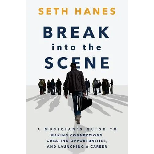Break into the Scene: A Musician's Guide to Making Connections, Creating Opportunities, and Launching a Career