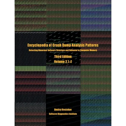 Encyclopedia of Crash Dump Analysis Patterns, Volume 2, L-Z: Detecting Abnormal Software Structure and Behavior in Computer Memory, Third Edition