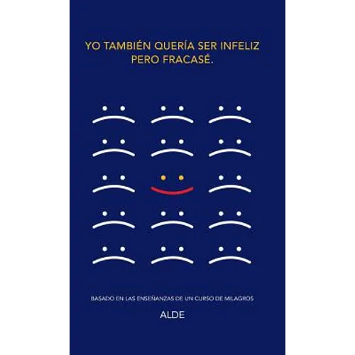 Yo también quería ser infeliz pero fracasé.: Basado en las enseñanzas de UN CURSO DE MILAGROS