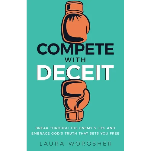 Compete with Deceit: Break Through the Enemy's Lies and Embrace God's Truth That Sets You Free