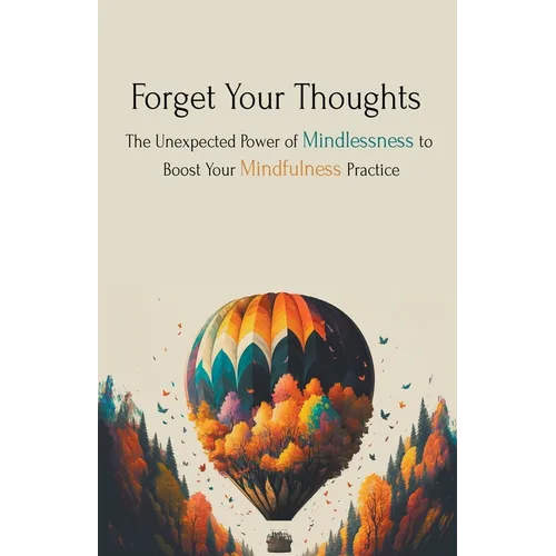 Forget Your Thoughts: The Unexpected Power of Mindlessness to Boost Your Mindfulness Practice