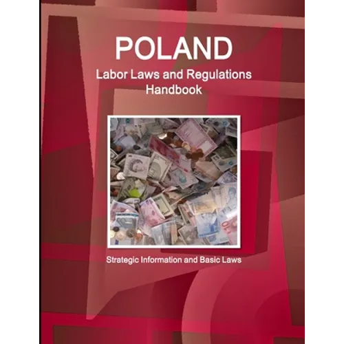 Poland Labor Laws and Regulations Handbook: Strategic Information and Basic Laws
