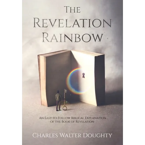 The Revelation Rainbow: An Easy-to-Follow Biblical Explanation of the Book of Revelation