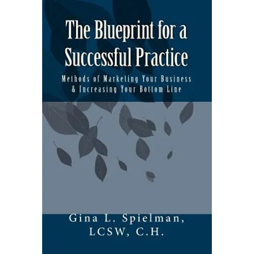 The Blueprint for a Successful Practice: Methods of Marketing Your Business & Increasing Your Bottom Line