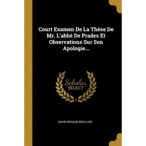 Court Examen De La Thèse De Mr. L'abbé De Prades Et Observations Sur Son Apologie...